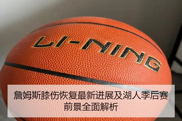 詹姆斯膝伤恢复最新进展及湖人季后赛前景全面解析