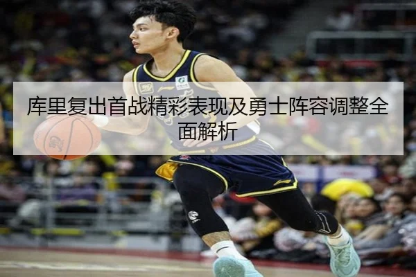 库里复出首战精彩表现及勇士阵容调整全面解析 | KAIYUN SPORTS